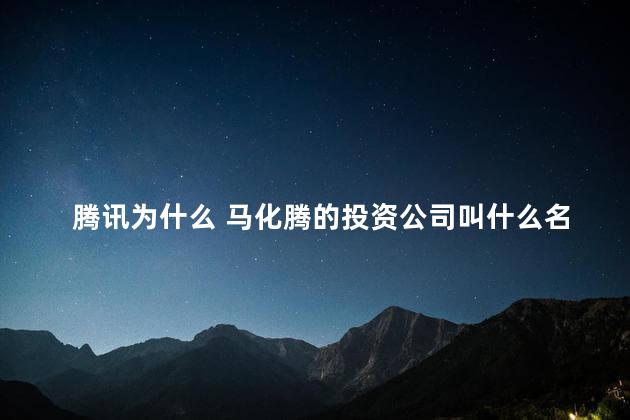 腾讯为什么 马化腾的投资公司叫什么名字